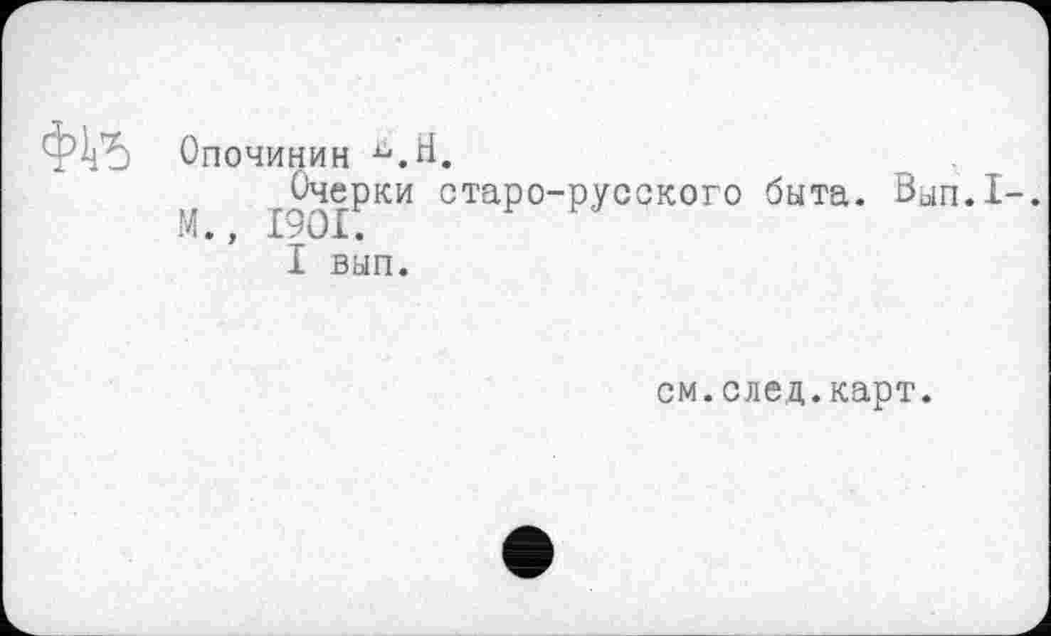 ﻿Опочинин Ь.Н.
Очерки старо-русского быта. Вып.1-.
I вып.
см.след.карт.